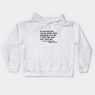 You could never love anybody but me - Fitzgerald quote Kids Hoodie